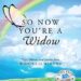 So Now You’re a Widow: Tips, Advice, and Stories from Widows to Widows