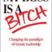 My Boss Is a Bitch: Changing the Paradigm of Female Leadership