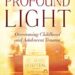 Profound Light: Overcoming Childhood and Adolescent Trauma