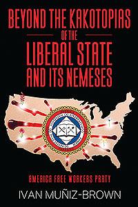 Beyond the Kakotopias of The Liberal State and Its Nemeses: America Free Workers Party